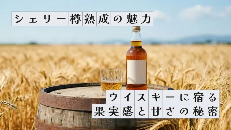 シェリー樽熟成の魅力〜ウイスキーに宿る果実感と甘さの秘密〜