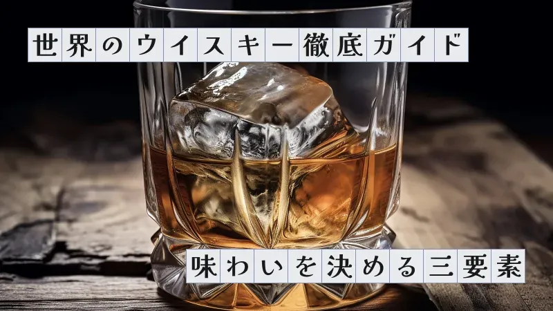 世界のウイスキー徹底ガイド〜味わいを決める三要素〜